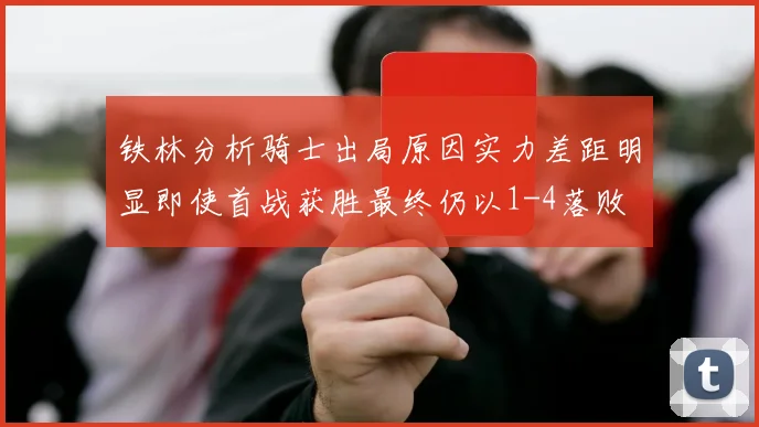 铁林分析骑士出局原因实力差距明显即使首战获胜最终仍以1-4落败
