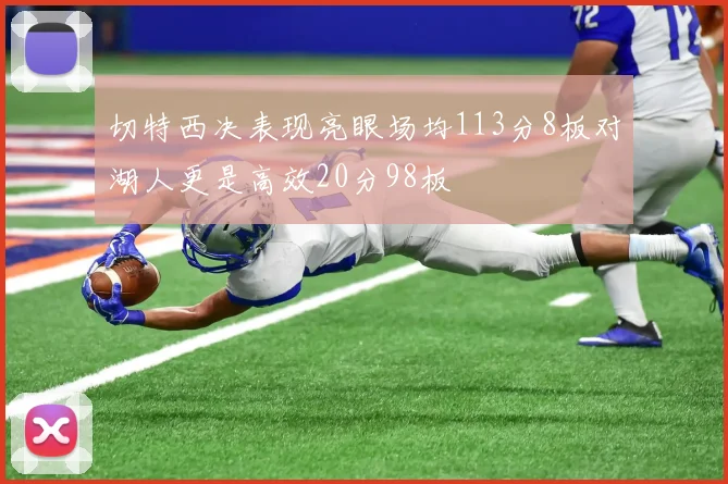 切特西决表现亮眼场均113分8板对湖人更是高效20分98板