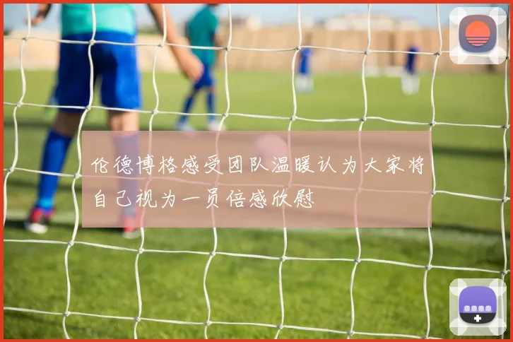 伦德博格感受团队温暖认为大家将自己视为一员倍感欣慰