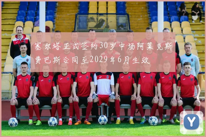 塞尔塔正式签约30岁中场阿莱克斯费巴斯合同至2029年6月生效